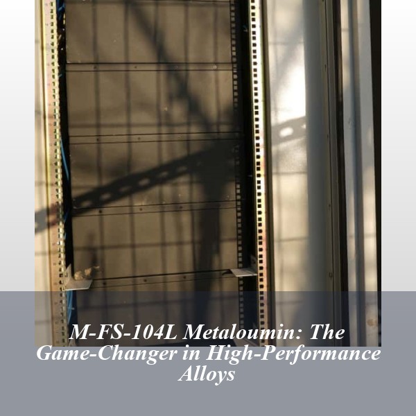 M-FS-104L Metaloumin: The Game-Changer in High-Performance Alloys